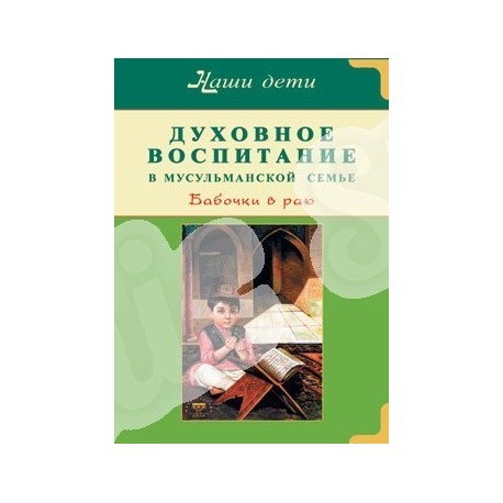 Книга - Духовное воспитание в мусульманской семье. Бабочки в раю. изд. Диля