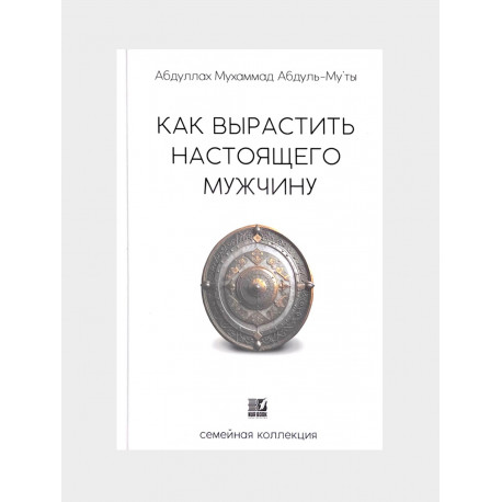 Книга "Как вырастить настоящего мужчину", Абдуллах Мухаммад Абдуль-Му'ты