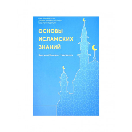 Книга Основы Исламских знаний Вероучение, поклонение, нравственность изд. Совета Муфтиев России